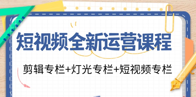 短视频全新运营课程：剪辑专栏+灯光专栏+短视频专栏(23节课)-康仁安资源