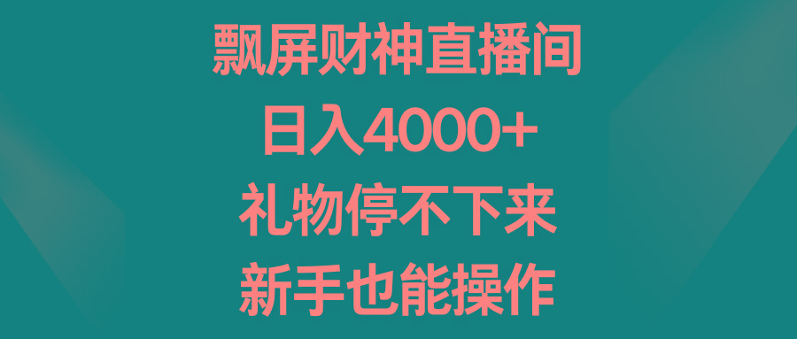 飘屏财神直播间，日入4000+，礼物停不下来，新手也能操作-康仁安资源