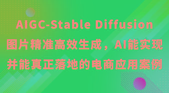 AIGC-Stable Diffusion图片精准高效生成，AI能实现并能真正落地的电商应用案例-康仁安资源