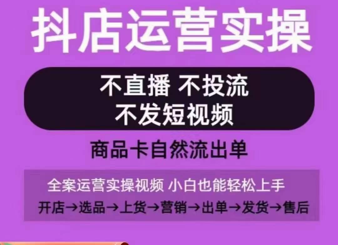 抖店运营实操课，从0-1起店视频全实操，不直播、不投流、不发短视频，商品卡自然流出单-康仁安资源