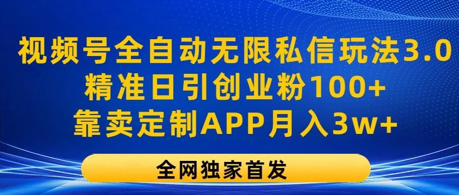 视频号全自动无限私信玩法3.0，精准日引创业粉100+，靠卖定制APP月入3w+-康仁安资源