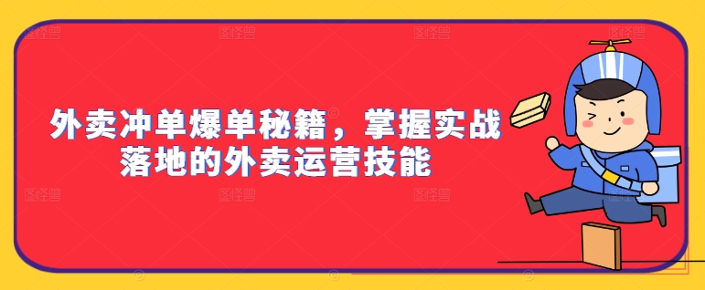 外卖冲单爆单秘籍，掌握实战落地的外卖运营技能-康仁安资源