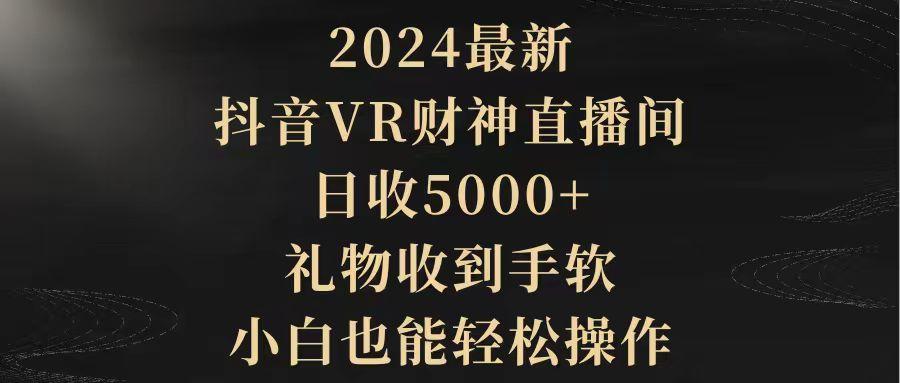 (9595期)2024最新，抖音VR财神直播间，日收5000+，礼物收到手软，小白也能轻松操作-康仁安资源
