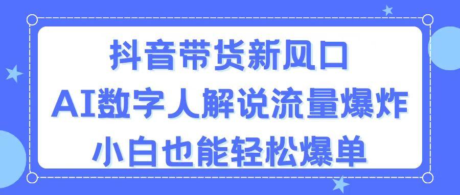 抖音带货新风口，AI数字人解说，流量爆炸，小白也能轻松爆单-康仁安资源