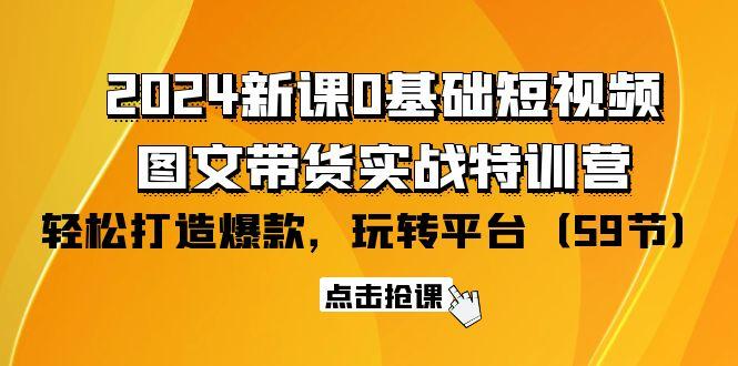 (9911期)2024新课0基础短视频+图文带货实战特训营：玩转平台，轻松打造爆款(59节)-康仁安资源