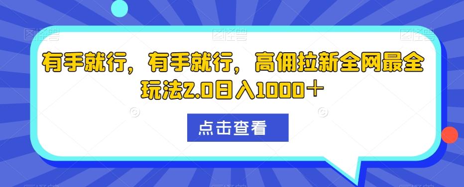有手就行，有手就行，高佣拉新全网最全玩法2.0日入1000＋-康仁安资源