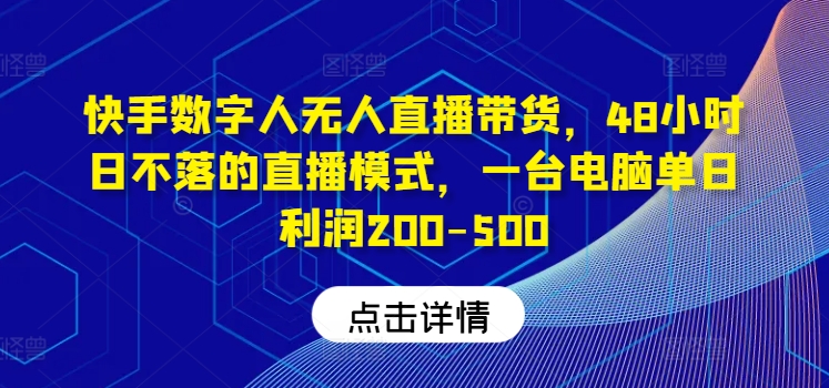 快手数字人无人直播带货，48小时日不落的直播模式，一台电脑单日利润200-500-康仁安资源