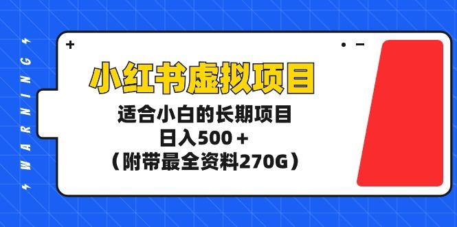 (9338期)小红书虚拟项目，适合小白的长期项目，日入500＋(附带最全资料270G)-康仁安资源