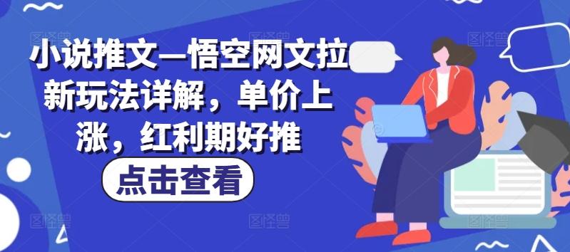 小说推文—悟空网文拉新玩法详解，单价上涨，红利期好推-康仁安资源