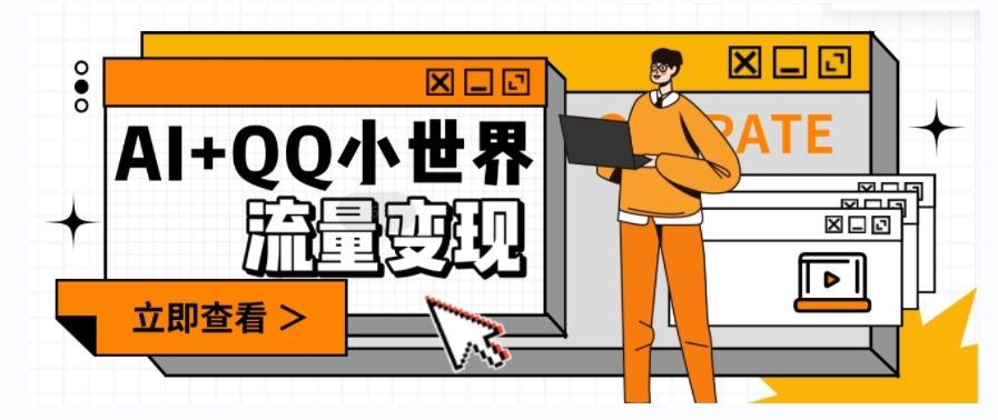 AI+QQ小世界流量变现项目，视频非常容易爆，教程简单无脑，收益非常可观-康仁安资源
