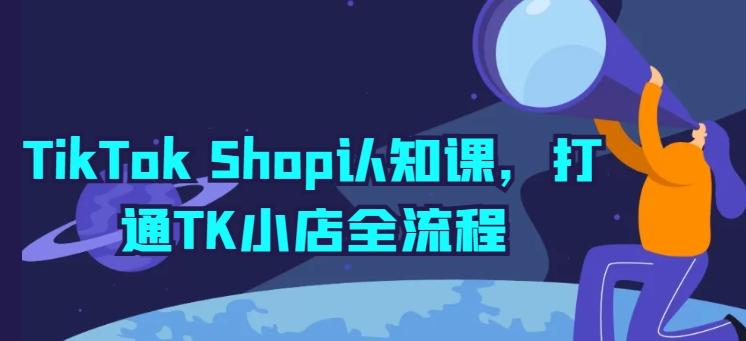 TikTok Shop认知课，打通TK小店全流程-康仁安资源