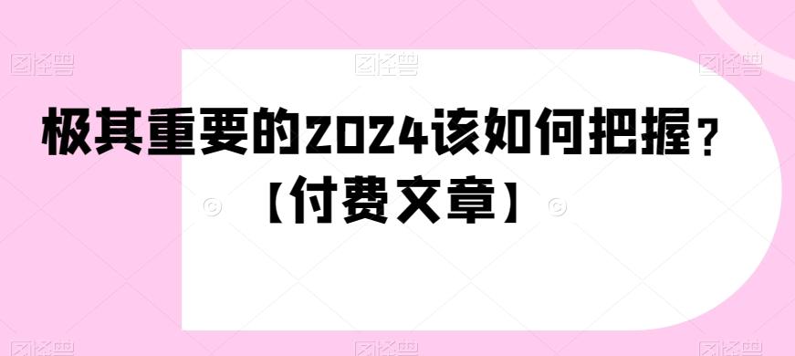 极其重要的2024该如何把握？【付费文章】-康仁安资源