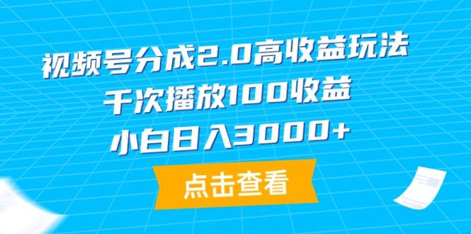 (9716期)视频号分成2.0高收益玩法，千次播放100收益，小白日入3000+-康仁安资源