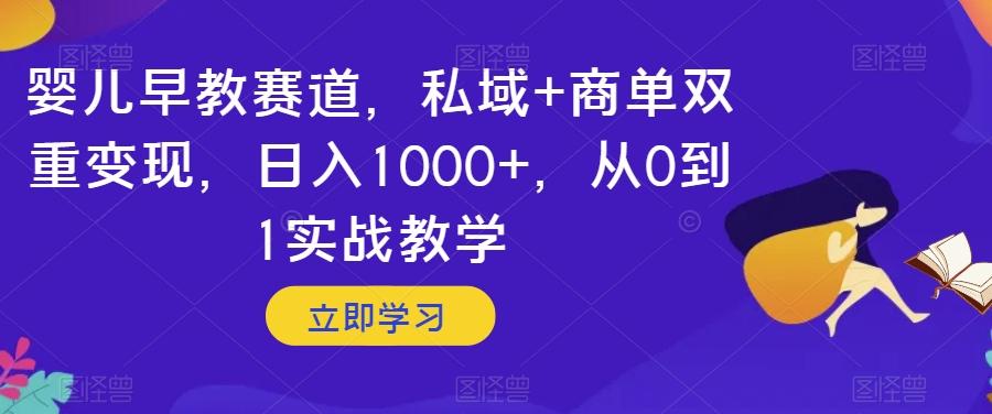 婴儿早教赛道，私域+商单双重变现，日入1000+，从0到1实战教学【揭秘】-康仁安资源