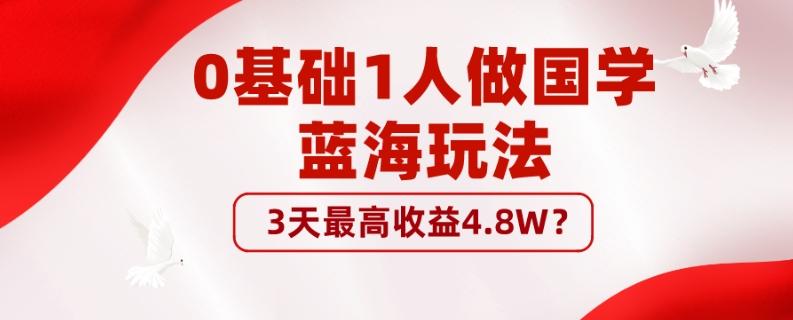 0基础1人做国学蓝海玩法，3天最高收益4.8W？-康仁安资源