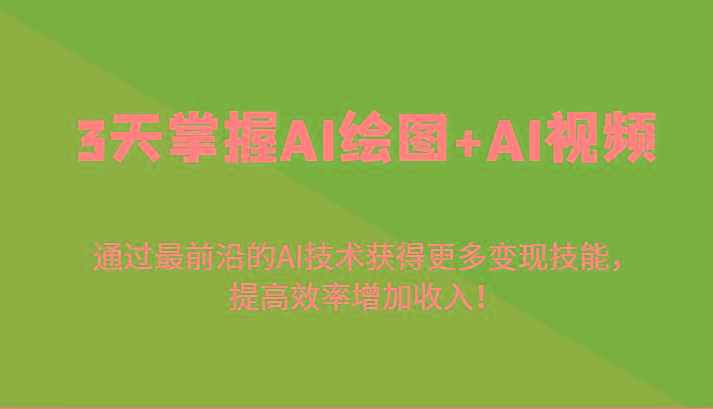 3天掌握AI绘图+AI视频，通过最前沿的AI技术获得更多变现技能，提高效率增加收入！-康仁安资源
