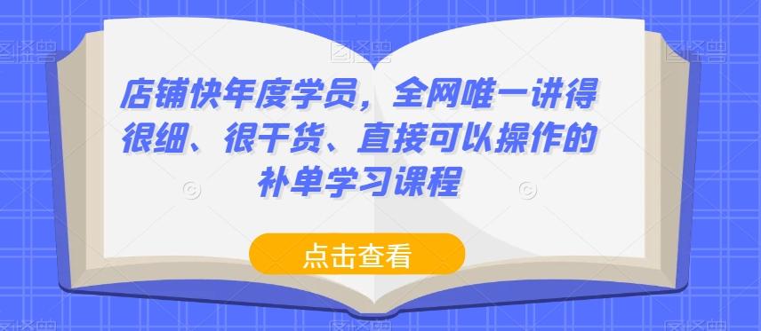店铺快年度学员，全网唯一讲得很细、很干货、直接可以操作的补单学习课程-康仁安资源