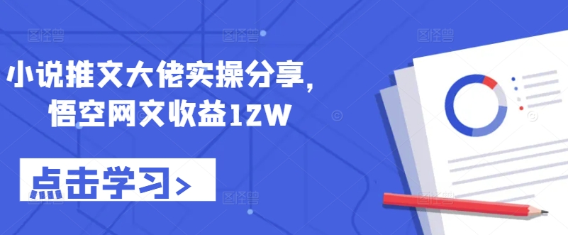 小说推文大佬实操分享，悟空网文收益12W-康仁安资源