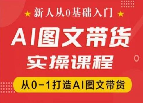 新人从0基础入门，抖音AI图文带货实操课程，从0-1打造AI图文带货-康仁安资源