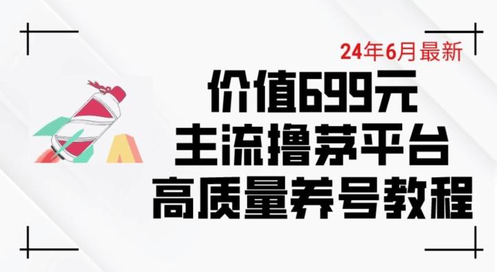 6月最新价值699的主流撸茅台平台精品养号下车攻略【揭秘】-康仁安资源