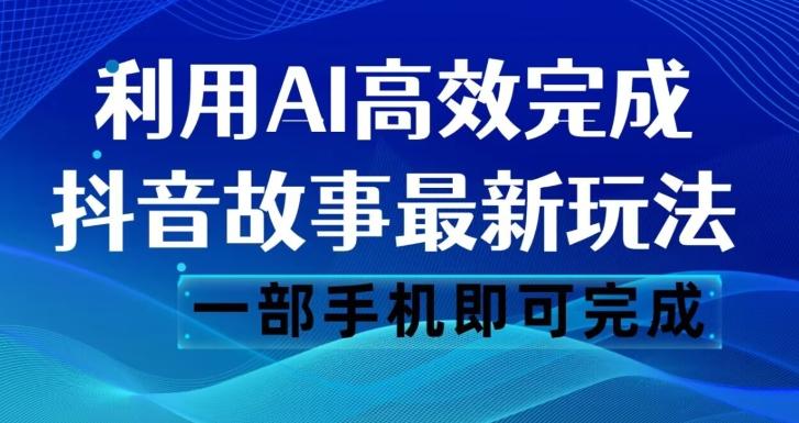抖音故事最新玩法，通过AI一键生成文案和视频，日收入500一部手机即可完成【揭秘】-康仁安资源