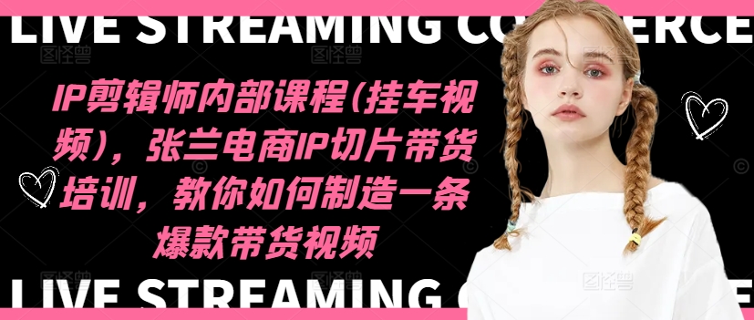 IP剪辑师内部课程(挂车视频)(更新11月)，张兰电商IP切片带货培训，教你如何制造一条爆款带货视频-康仁安资源