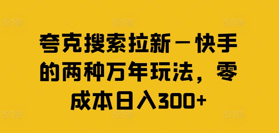 夸克搜索拉新—快手的两种万年玩法，零成本日入300+-康仁安资源