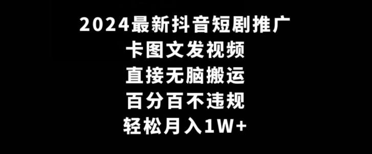 2024最新抖音短剧推广，卡图文发视频，直接无脑搬，百分百不违规，轻松月入1W+【揭秘】-康仁安资源