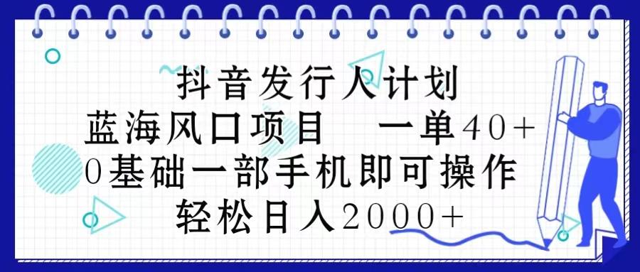 抖音发行人计划，蓝海风口项目 一单40，0基础一部手机即可操作 日入2000＋-康仁安资源