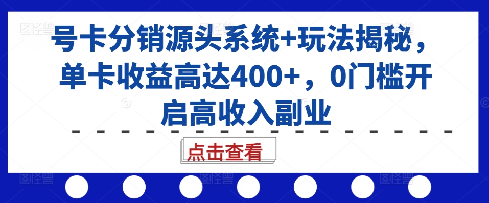 号卡分销源头系统+玩法揭秘，单卡收益高达400+，0门槛开启高收入副业-康仁安资源