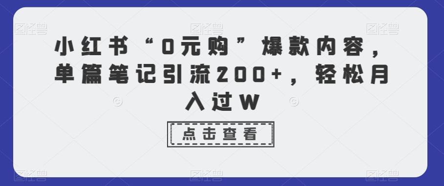 小红书“0元购”爆款内容，单篇笔记引流200+，轻松月入过W-康仁安资源