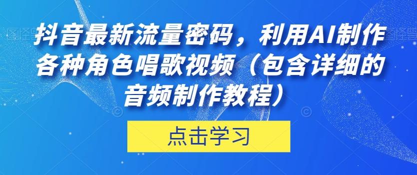 抖音最新流量密码，利用AI制作各种角色唱歌视频（包含详细的音频制作教程）【揭秘】-康仁安资源