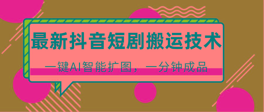 最新抖音短剧搬运技术，一键AI智能扩图，百分百过原创，秒过豆荚！-康仁安资源