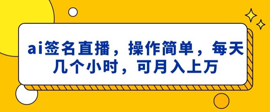 ai签名直播，操作简单，简单几个小时，可月入上万-康仁安资源