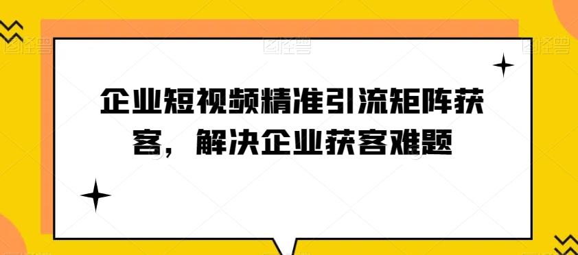 企业短视频精准引流矩阵获客，解决企业获客难题-康仁安资源