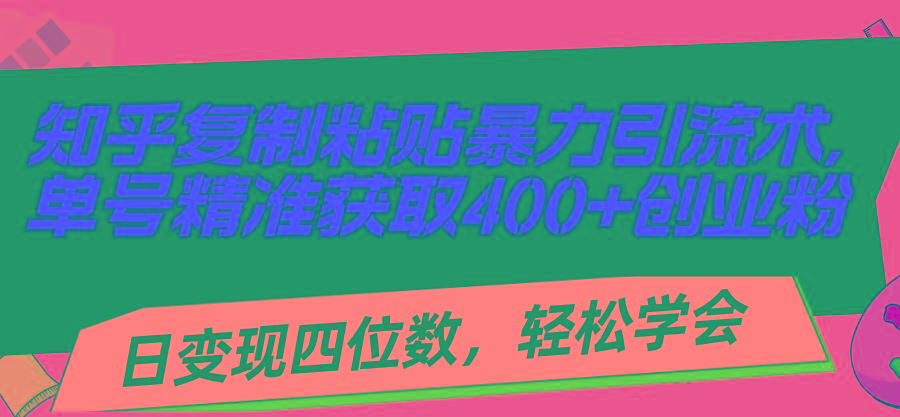 知乎复制粘贴暴力引流术，单号精准获取400+创业粉，日变现四位数，轻松...-康仁安资源