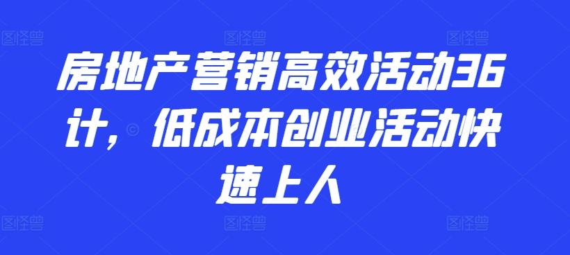 房地产营销高效活动36计，​低成本创业活动快速上人-康仁安资源