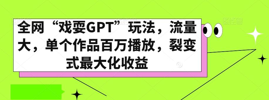 全网“戏耍GPT”玩法，流量大，单个作品百万播放，裂变式最大化收益【揭秘】-康仁安资源