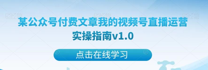 某公众号付费文章我的视频号直播运营实操指南v1.0-康仁安资源