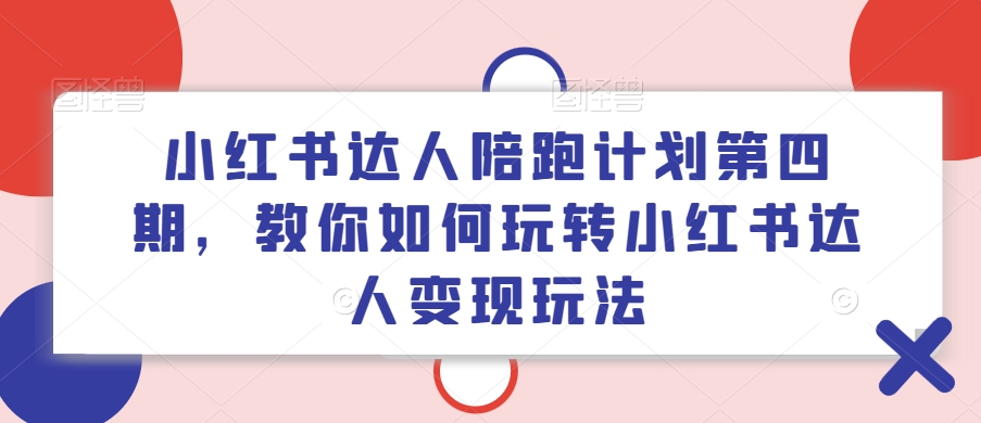 小红书达人陪跑计划第四期，教你如何玩转小红书达人变现玩法-康仁安资源
