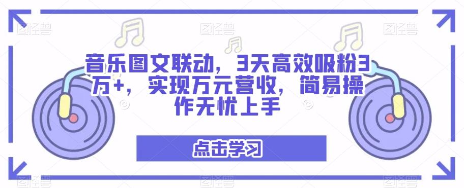 音乐图文联动，3天高效吸粉3万+，实现万元营收，简易操作无忧上手-康仁安资源