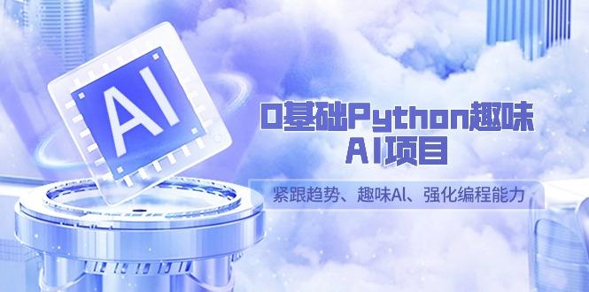 0基础Python趣味-AI项目，紧跟趋势、趣味Al、强化编程能力(13节课)-康仁安资源
