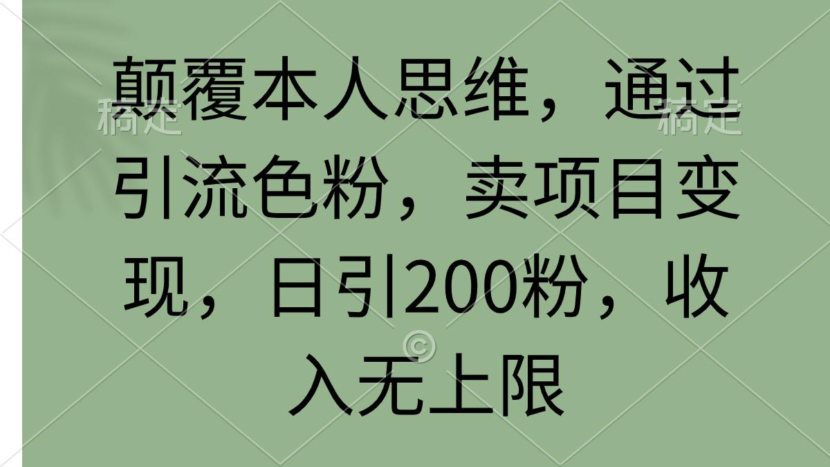 (9523期)颠覆本人思维，通过引流色粉，卖项目变现，日引200粉，收入无上限-康仁安资源