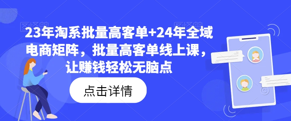 23年淘系批量高客单+24年全域电商矩阵，批量高客单线上课，让赚钱轻松无脑点-康仁安资源