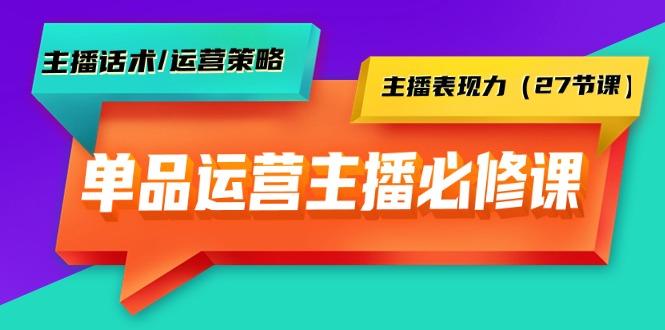 (9424期)单品运营实操主播必修课：主播话术/运营策略/主播表现力(27节课)-康仁安资源
