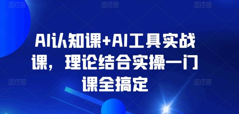 AI认知课+AI工具实战课，理论结合实操一门课全搞定-康仁安资源