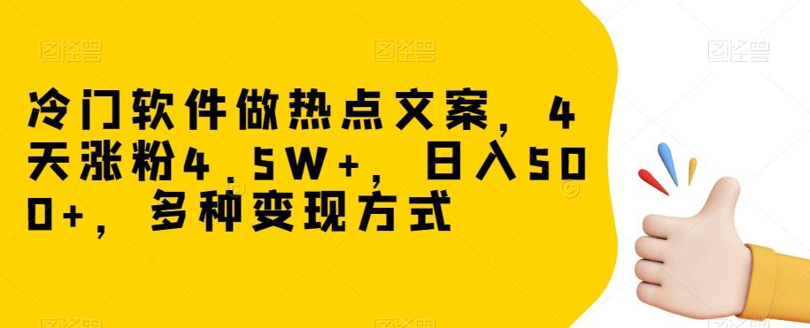 冷门软件做热点文案，4天涨粉4.5W+，日入500+，多种变现方式【揭秘】-康仁安资源