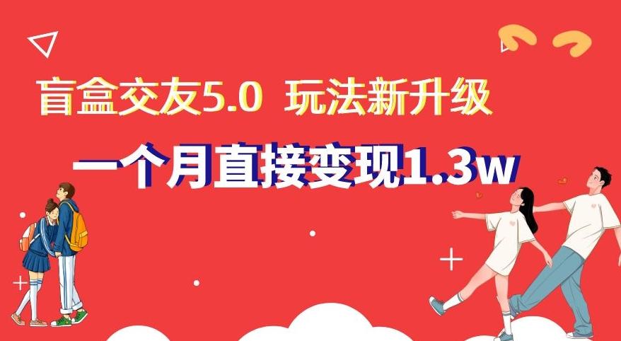 盲盒交友5.0，玩法全新升级，一个月直接变现1.3W，新手小白轻松上手【揭秘】-康仁安资源