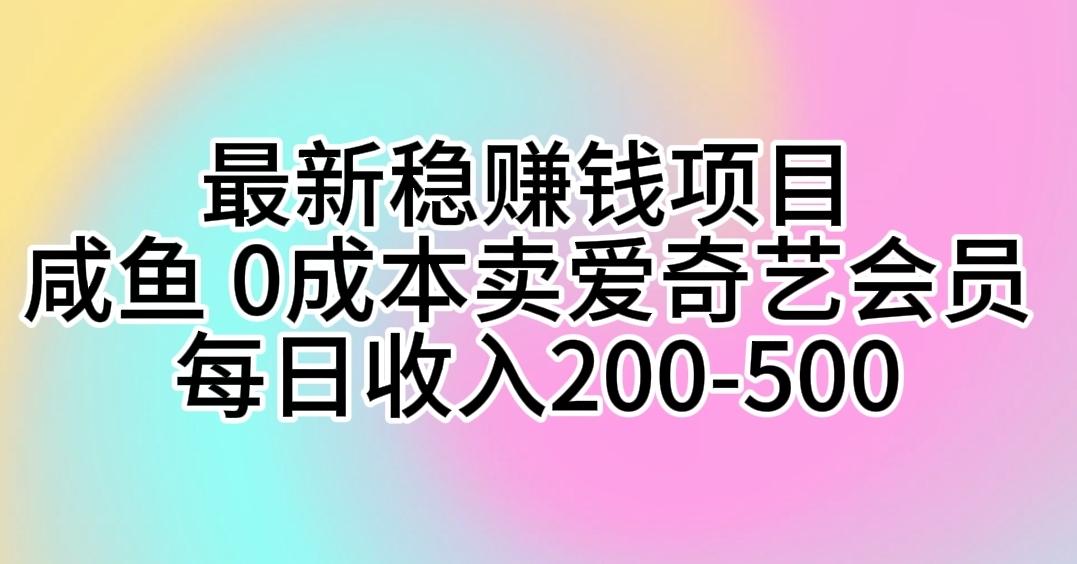 最新稳赚钱项目 咸鱼 0成本卖爱奇艺会员 每日收入200-500-康仁安资源