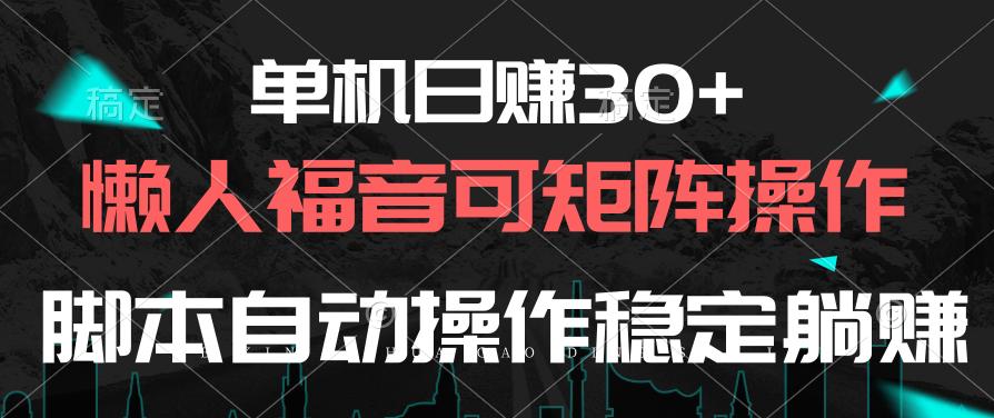 单机日赚30+，懒人福音可矩阵，脚本自动操作稳定躺赚-康仁安资源